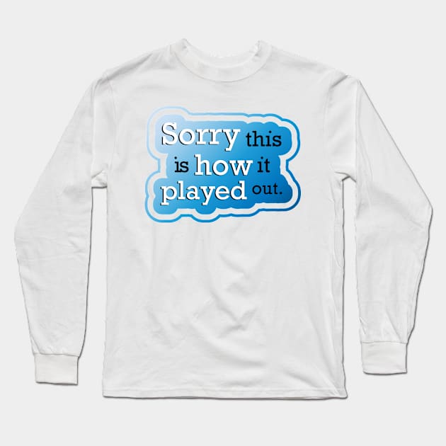 Sorry this is how it played out Long Sleeve T-Shirt by Jokertoons